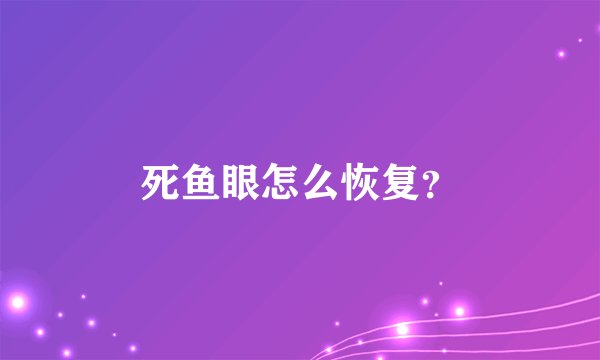 死鱼眼怎么恢复？