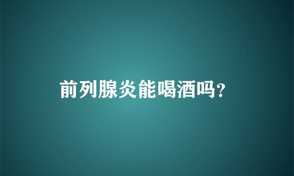 前列腺炎能喝酒吗？