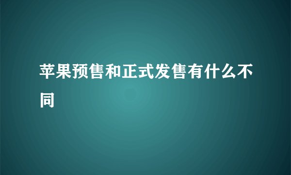 苹果预售和正式发售有什么不同
