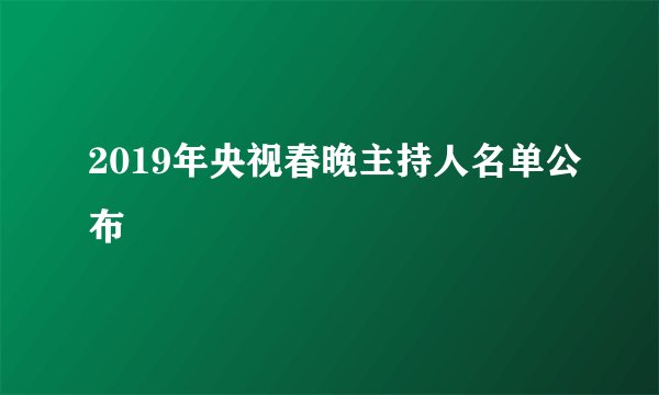 2019年央视春晚主持人名单公布