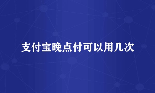 支付宝晚点付可以用几次