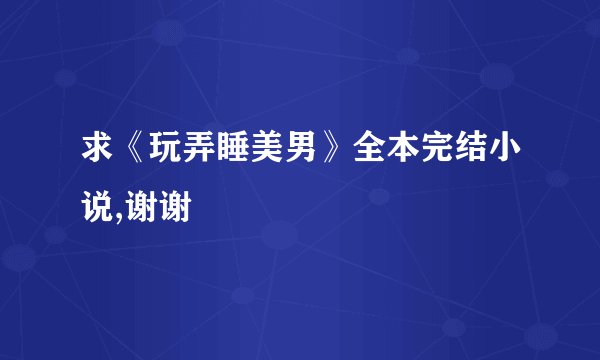 求《玩弄睡美男》全本完结小说,谢谢