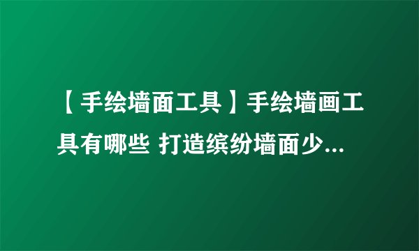 【手绘墙面工具】手绘墙画工具有哪些 打造缤纷墙面少不了这些工具