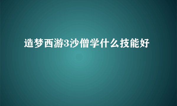 造梦西游3沙僧学什么技能好