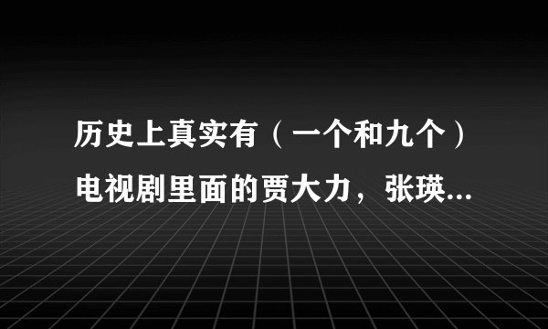 历史上真实有（一个和九个）电视剧里面的贾大力，张瑛，葛云吗？