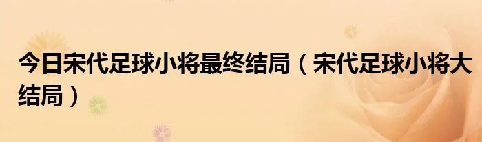 今日宋代足球小将最终结局（宋代足球小将大结局）