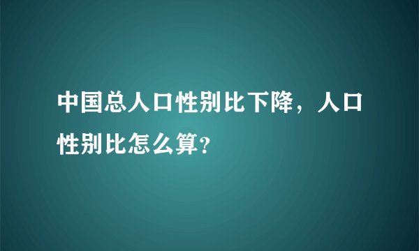 中国总人口性别比下降，人口性别比怎么算？