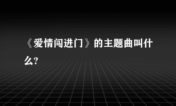 《爱情闯进门》的主题曲叫什么?