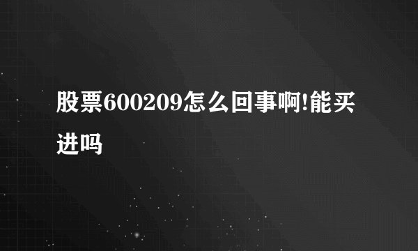 股票600209怎么回事啊!能买进吗