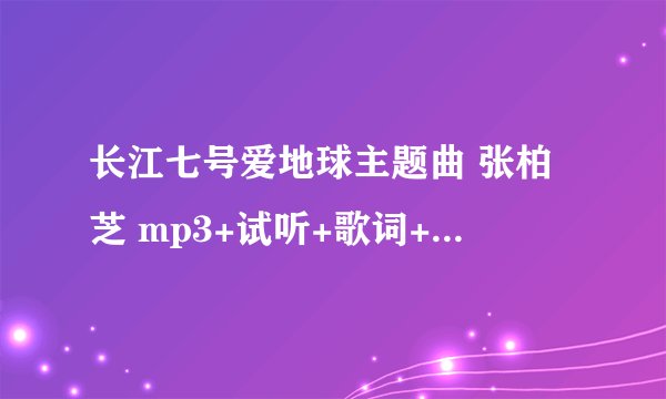 长江七号爱地球主题曲 张柏芝 mp3+试听+歌词+下载哪里有呀