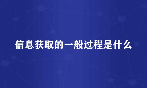 信息获取的一般过程是什么