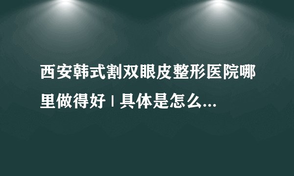 西安韩式割双眼皮整形医院哪里做得好 | 具体是怎么收费的_如何自然变成双眼皮不化妆
