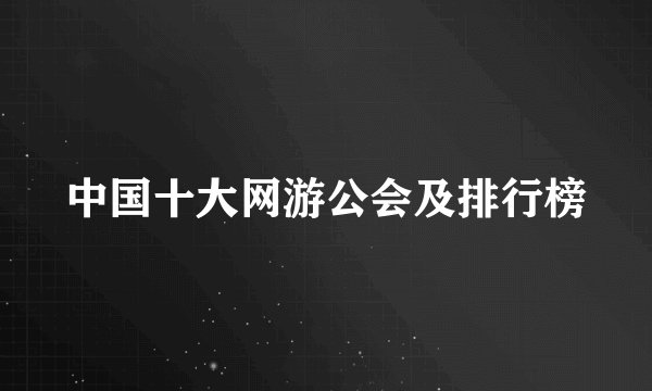 中国十大网游公会及排行榜