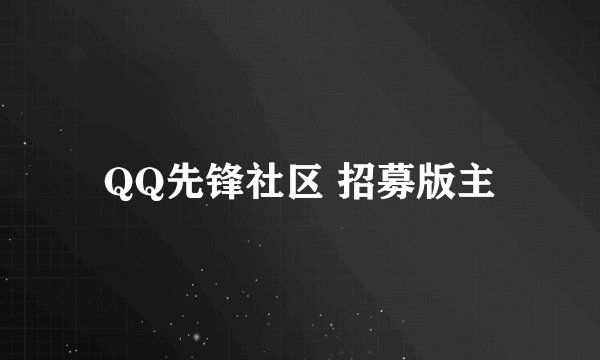 QQ先锋社区 招募版主