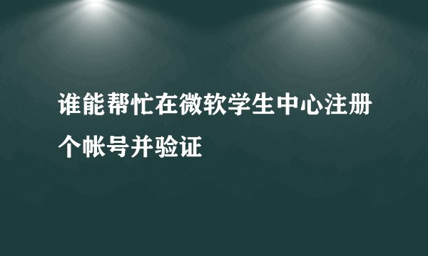 谁能帮忙在微软学生中心注册个帐号并验证