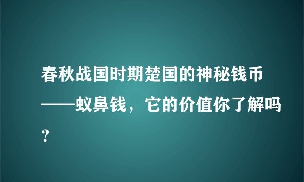 春秋战国时期楚国的神秘钱币——蚁鼻钱，它的价值你了解吗？