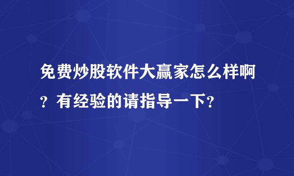 免费炒股软件大赢家怎么样啊？有经验的请指导一下？