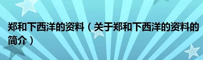 郑和下西洋的资料（关于郑和下西洋的资料的简介）