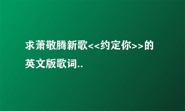 求萧敬腾新歌<<约定你>>的英文版歌词..