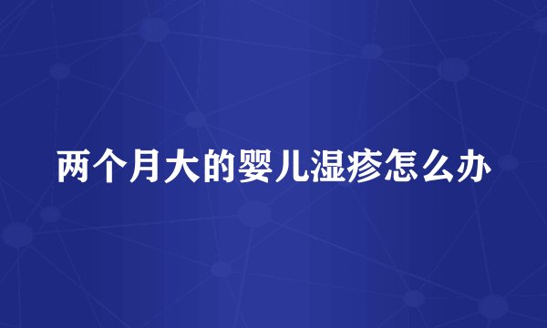 两个月大的婴儿湿疹怎么办