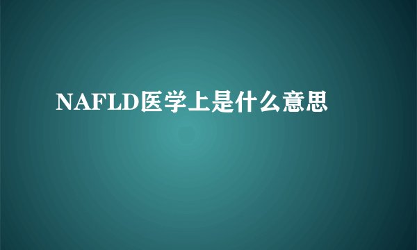 NAFLD医学上是什么意思