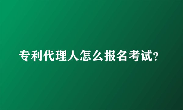 专利代理人怎么报名考试？