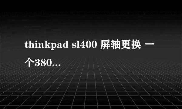 thinkpad sl400 屏轴更换 一个380，换了半个月