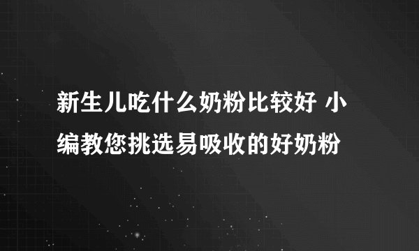 新生儿吃什么奶粉比较好 小编教您挑选易吸收的好奶粉