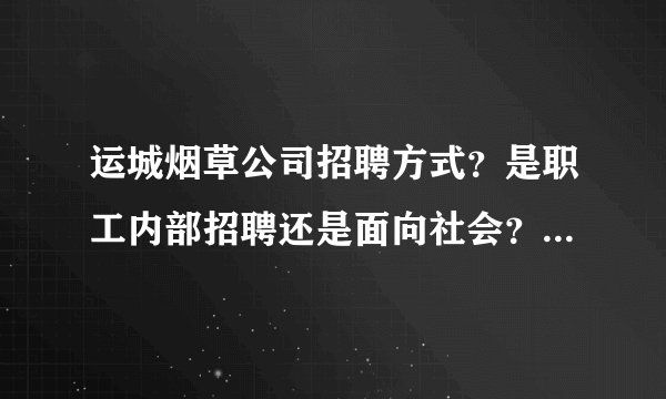 运城烟草公司招聘方式？是职工内部招聘还是面向社会？哪位大神给说说