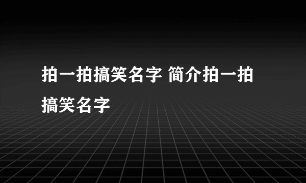 拍一拍搞笑名字 简介拍一拍搞笑名字