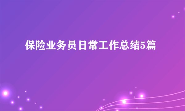 保险业务员日常工作总结5篇