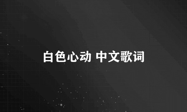 白色心动 中文歌词