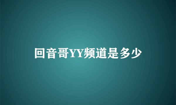 回音哥YY频道是多少