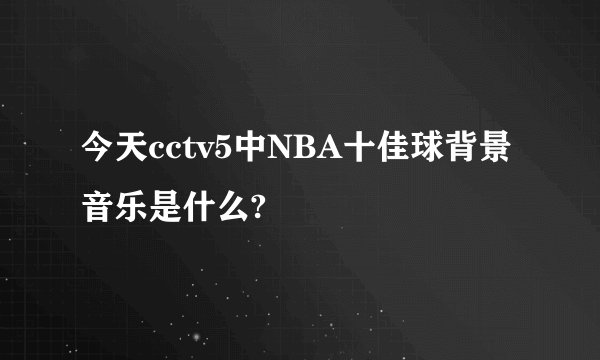 今天cctv5中NBA十佳球背景音乐是什么?