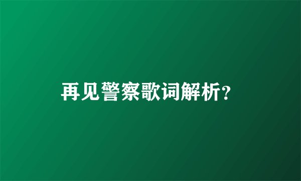 再见警察歌词解析？