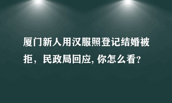 厦门新人用汉服照登记结婚被拒，民政局回应, 你怎么看？