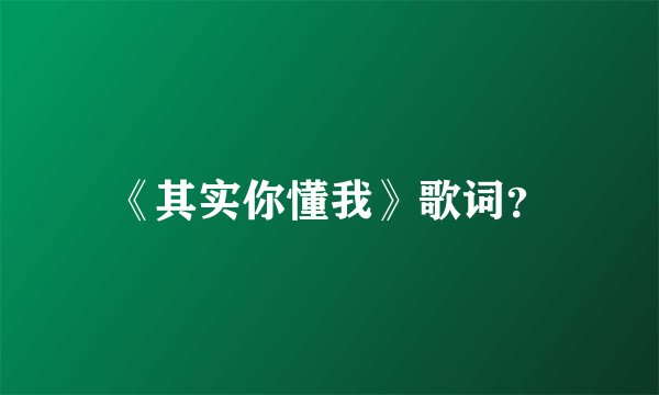 《其实你懂我》歌词?