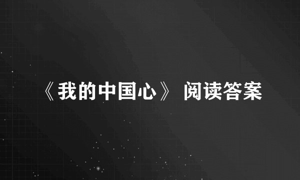 《我的中国心》 阅读答案
