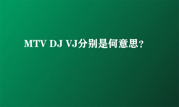 MTV DJ VJ分别是何意思？