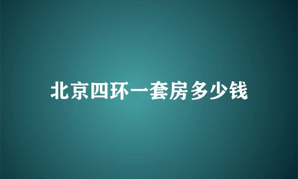北京四环一套房多少钱