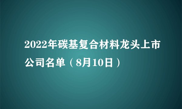 2022年碳基复合材料龙头上市公司名单（8月10日）