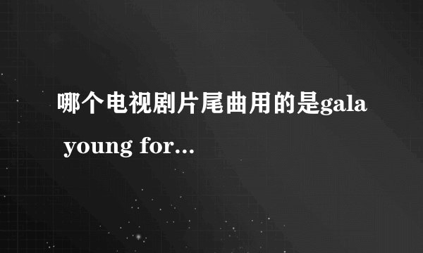 哪个电视剧片尾曲用的是gala young for you翻唱的