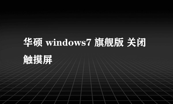 华硕 windows7 旗舰版 关闭触摸屏