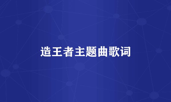 造王者主题曲歌词