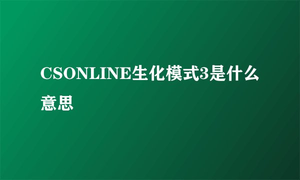 CSONLINE生化模式3是什么意思