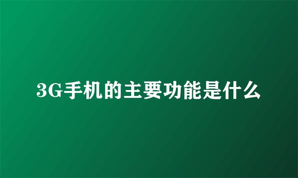 3G手机的主要功能是什么