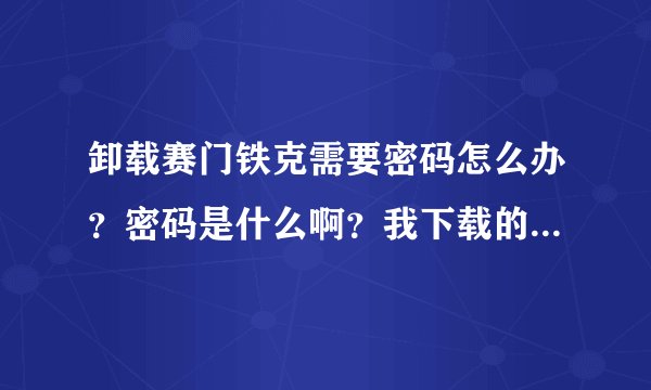 卸载赛门铁克需要密码怎么办？密码是什么啊？我下载的笔记本专用的赛门铁克软件