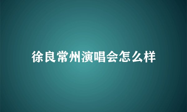 徐良常州演唱会怎么样