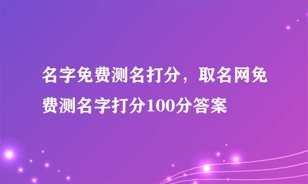 名字免费测名打分，取名网免费测名字打分100分答案