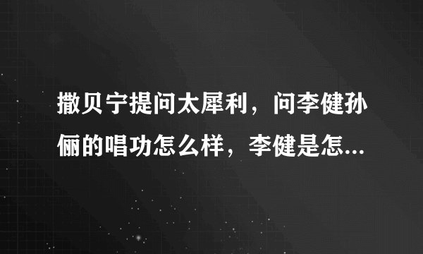 撒贝宁提问太犀利,问李健孙俪的唱功怎么样,李健是怎么样回答的?